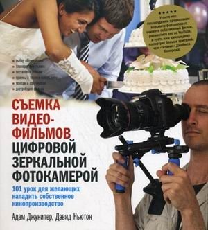Съемка видеофильмов цифровой зеркальной фотокамерой. 101 урок для желающих наладить собственное кинопроизводство фото книги