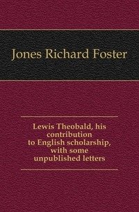 Lewis Theobald, his contribution to English scholarship, with some unpublished letters фото книги