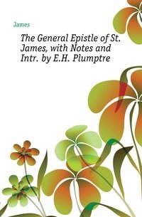 The General Epistle of St. James, with Notes and Intr. by E.H. Plumptre фото книги