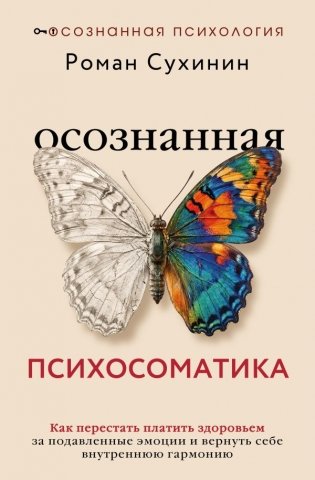 Осознанная психосоматика: как перестать платить здоровьем за подавленные эмоции и вернуть себе внутреннюю гармонию фото книги