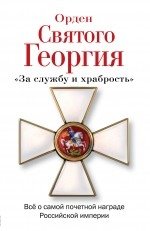 Орден Святого Георгия. Всё о самой почетной награде Российской Империи фото книги