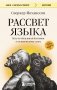 Рассвет языка. Путь от обезьяньей болтовни к человеческому слову: история о том, как мы начали говорить фото книги маленькое 2