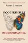 Осознанная психосоматика: как перестать платить здоровьем за подавленные эмоции и вернуть себе внутреннюю гармонию фото книги маленькое 2
