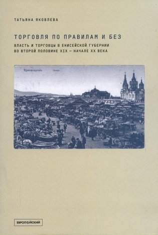 Торговля по правилам и без. Власть и торговцы в Енисейской губернии во второй половине XIX — начале XX века фото книги