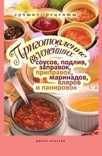 Приготовление вкуснейших соусов, подлив, заправок, приправок, маринадов, кляров и панировок фото книги