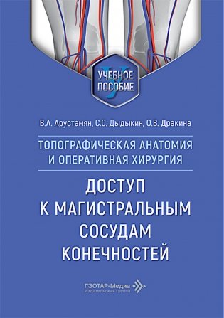 Топографическая анатомия и оперативная хирургия. Доступ к магистральным сосудам конечностей: Учебное пособие фото книги