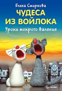 Чудеса из войлока. Уроки мокрого валяния фото книги