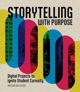 Storytelling with Purpose: Digital Projects to Ignite Student Curiosity фото книги