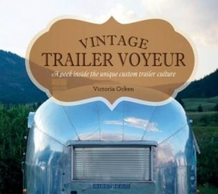 Vintage Trailer Voyeur. A Peek Inside the Unique Custom Trailer Culture фото книги