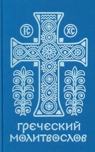 Греческий молитвослов. Молитвы на всякое время дня, недели и года. Полное собрание молитв ко Святому Причащению фото книги