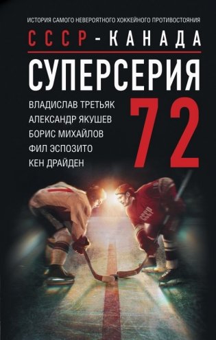 Суперсерия 72. СССР-Канада: история самого невероятного хоккейного противостояния фото книги