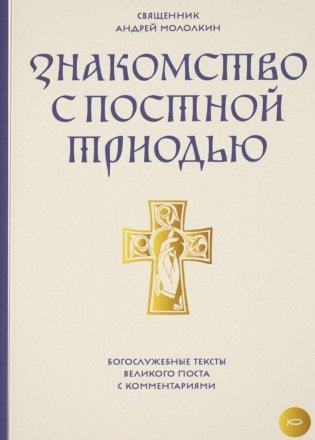 Знакомство с Постной Триодью. Богослужебные тексты Великого поста с комментариями фото книги