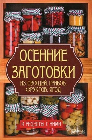 Осенние заготовки из овощей, грибов, фруктов, ягод и рецепты с ними фото книги