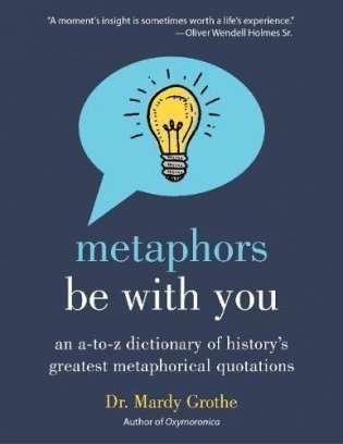 Metaphors Be with You: An A to Z Dictionary of History&apos;s Greatest Metaphorical Quotations фото книги
