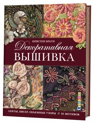 Декоративная вышивка. Ленты, бисер, объемные узоры. 85 мотивов фото книги