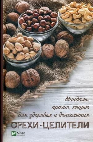 Орехи - целители. Миндаль, арахис, кешью для здоровья и долголетия фото книги