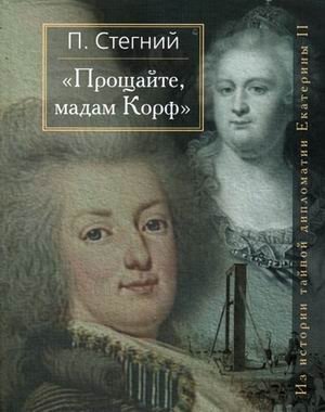 "Прощайте, мадам Корф". Из истории тайной дипломатии Екатерины II фото книги