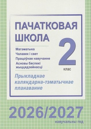 Пачатковая школа. Матэматыка. Чалавек і свет. Працоўнае навучанне. Асновы бяспекі жыццядзейнасці. 2 клас. Прыкладнае каляндарна-тэматычнае планаванне. 2026/2027 навучальны год фото книги