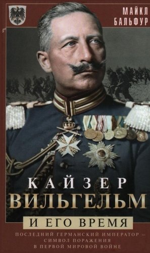 Кайзер Вильгельм и его время. Последний германский император — символ поражения в Первой мировой войне фото книги