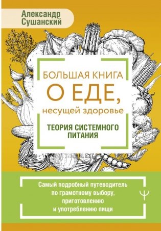 Большая книга о еде, несущей здоровье. Теория системного питания. Самый подробный путеводитель по грамотному выбору, приготовлению и употреблению пищи фото книги