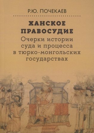 Ханское правосудие. Очерки истории суда и процесса в тюрко-монгольских государствах: От Чингис-хана до начала XX века фото книги