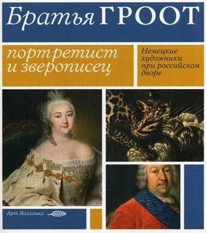 Братья Гроот. Портретист и зверописец. Немецкие художники при российском дворе фото книги