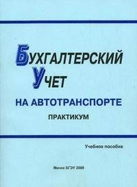 Бухгалтерский учет на автотранспорте. Практикум. Учебное пособие. Гриф МО Республики Беларусь фото книги