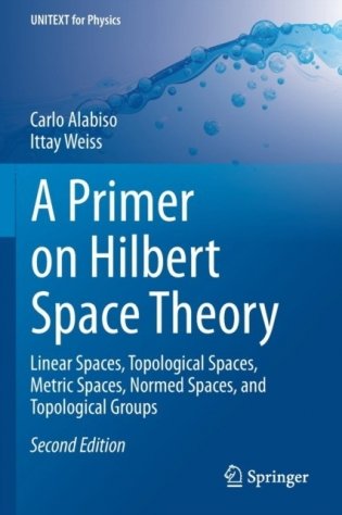 A Primer on Hilbert Space Theory: Linear Spaces, Topological Spaces, Metric Spaces, Normed Spaces, and Topological Groups фото книги