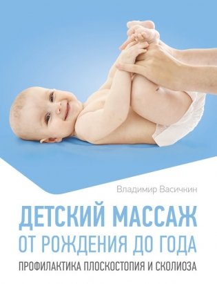 Детский массаж. От рождения до года. Профилактика плоскостопия и сколиоза фото книги