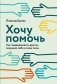 Хочу помочь: Как поддерживать других, сохраняя себя и свои силы фото книги маленькое 2