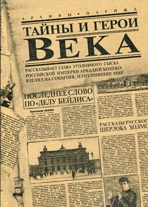 Тайны и герои Века. Рассказывает глава уголовного сыска Российской Империи Аркадий Кошко: взгляд на события, изменившие мир фото книги