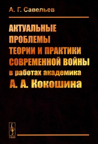 Актуальные проблемы теории и практики современной войны в работах академика А.А.Кокошина фото книги