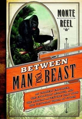 Between Man and Beast. An Unlikely Explorer, the Evolution Debates, and the African Adventure That Took the Victorian World by Storm фото книги