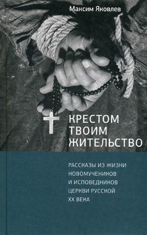 Крестом Твоим жительство. Рассказы из жизни новомучеников и исповедников Церкви Русской ХХ века фото книги