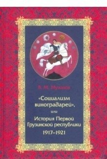 Социализм виноградарей, или История Первой Грузинской республики. 1917-1921 фото книги