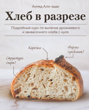 Хлеб в разрезе. Подробный курс по выпечке дрожжевого и заквасочного хлеба с нуля фото книги