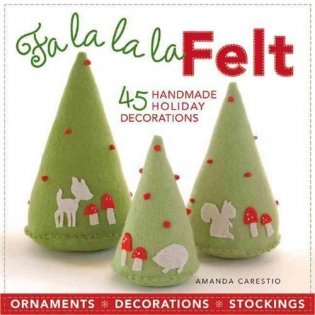 Fa La La La Felt: 45 Handmade Holiday Decorations фото книги