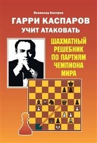 Гарри Каспаров учит атаковать. Шахматный решебник по партиям чемпиона мира фото книги