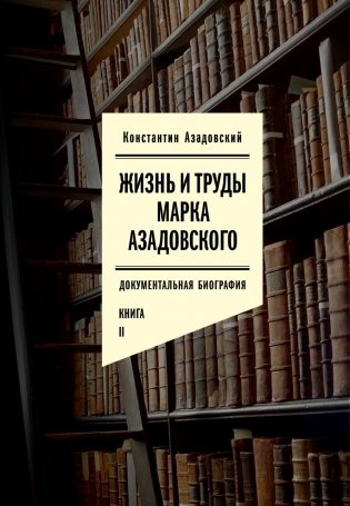 Жизнь и труды Марка Азадовского: документальная биография. Кн. 2 фото книги