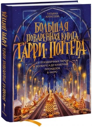 Большая поваренная книга Гарри Поттера: от праздничных пиров Хогвартса до камерных посиделок в "Норе" фото книги