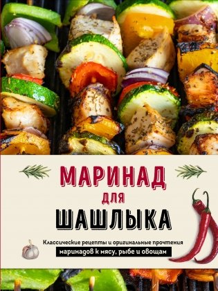 Маринад для шашлыка. Классические рецепты и оригинальные прочтения маринадов к мясу, рыбе и овощам фото книги