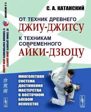 От техник древнего джиу-джитсу к техникам современного айки-дзюцу. (Многолетняя система достижения мастерства в восточном боевом искусстве) фото книги