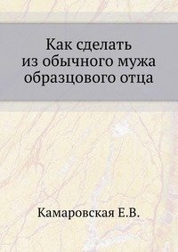 Как сделать из обычного мужа образцового отца фото книги