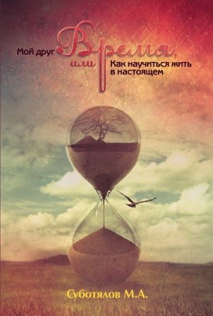 Мой друг Время, или как научиться жить в настоящем фото книги