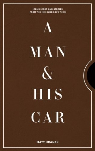 A Man & His Car. Iconic Cars and Stories from the Men Who Love Them фото книги