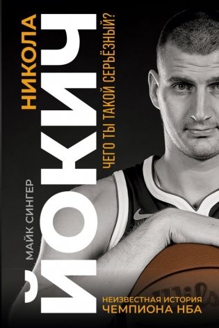 Никола Йокич. Неизвестная история чемпиона НБА. Чего ты такой серьёзный? фото книги