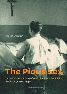 The Pious Sex. Catholic Constructions of Masculinity and Femininity in Belgium, c. 1800 - 1940 фото книги