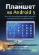 Планшет на Android 5. Все об использовании вашего планшетного компьютера фото книги маленькое 2