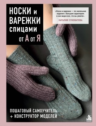 НОСКИ и ВАРЕЖКИ спицами от А до Я. Пошаговый самоучитель + конструктор моделей фото книги