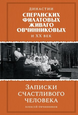Династии Сперанских, Филатовых, Живаго, Овчинниковых и весь ХХ век. Записки счастливого человека фото книги
